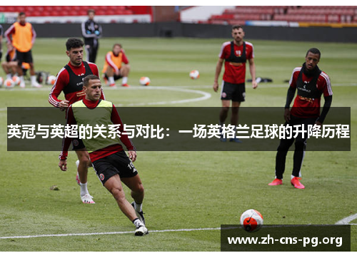 英冠与英超的关系与对比:一场英格兰足球的升降历程 英冠与英超的关系与对比:一场英格兰足球的升降历程