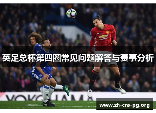 英足总杯第四圈常见问题解答与赛事分析 英足总杯第四圈常见问题解答与赛事分析