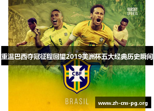 重温巴西夺冠征程回望2019美洲杯五大经典历史瞬间