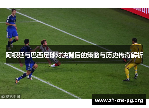 阿根廷与巴西足球对决背后的策略与历史传奇解析