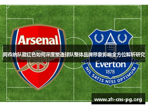 阿森纳队徽红色如何深度塑造球队整体品牌形象影响全方位解析研究