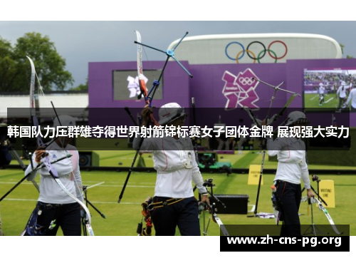 韩国队力压群雄夺得世界射箭锦标赛女子团体金牌 展现强大实力