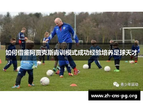 如何借鉴阿贾克斯青训模式成功经验培养足球天才