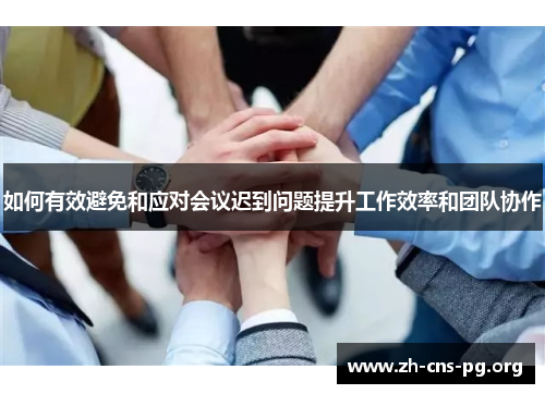 如何有效避免和应对会议迟到问题提升工作效率和团队协作 如何有效避免和应对会议迟到问题提升工作效率和团队协作