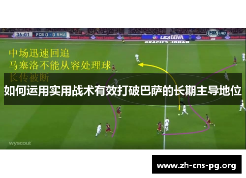 如何运用实用战术有效打破巴萨的长期主导地位 如何运用实用战术有效打破巴萨的长期主导地位