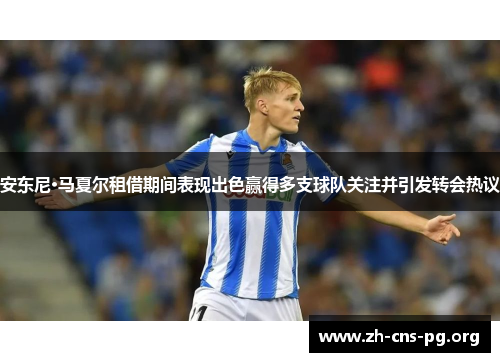 安东尼·马夏尔租借期间表现出色赢得多支球队关注并引发转会热议