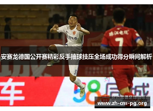 安赛龙德国公开赛精彩反手抽球技压全场成功得分瞬间解析