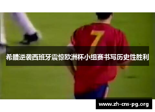 希腊逆袭西班牙震惊欧洲杯小组赛书写历史性胜利