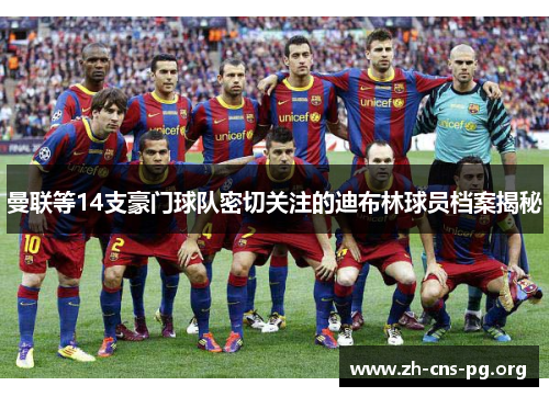 曼联等14支豪门球队密切关注的迪布林球员档案揭秘 曼联等14支豪门球队密切关注的迪布林球员档案揭秘