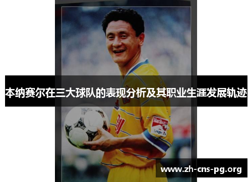 本纳赛尔在三大球队的表现分析及其职业生涯发展轨迹