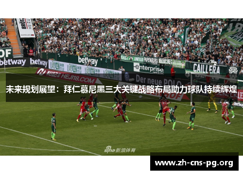 未来规划展望：拜仁慕尼黑三大关键战略布局助力球队持续辉煌