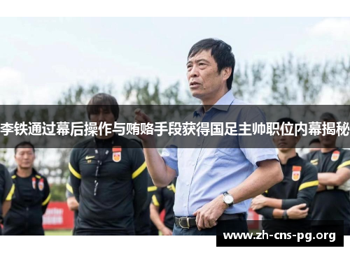 李铁通过幕后操作与贿赂手段获得国足主帅职位内幕揭秘