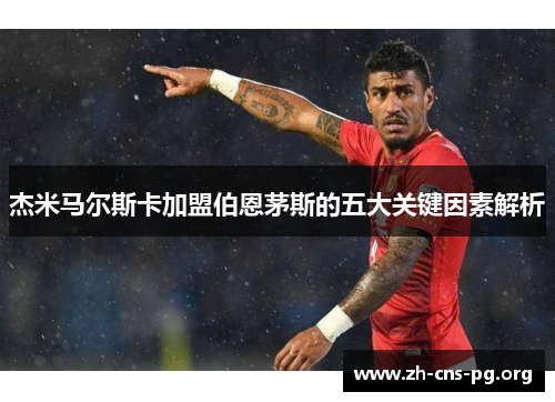 杰米马尔斯卡加盟伯恩茅斯的五大关键因素解析 杰米马尔斯卡加盟伯恩茅斯的五大关键因素解析